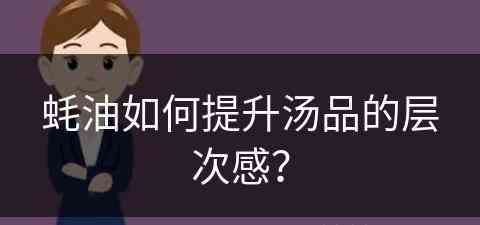 蚝油如何提升汤品的层次感？(蚝油如何提升汤品的层次感和质感)